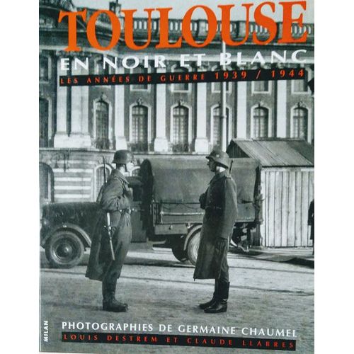 Toulouse En Noir Et Blanc : Les Années De Guerre, 1939-1944