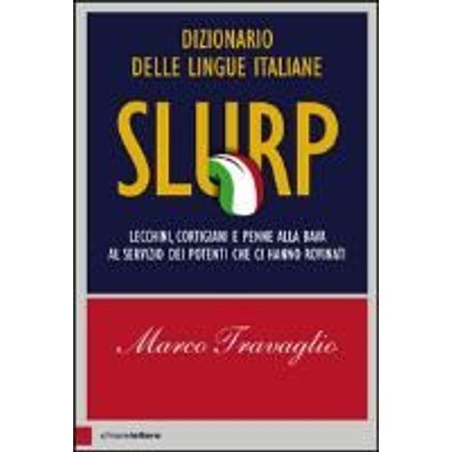 Slurp. Dizionario Delle Lingue Italiane. Lecchini, Cortigiani E Penne Alla Bava Al Servizio Dei Potenti Che Ci Hanno Rovinati