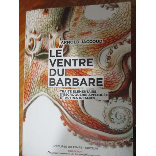 Le Ventre Du Barbare-Traité Élémentaire D'escroquerie Appliquée Et Autres Infamies..