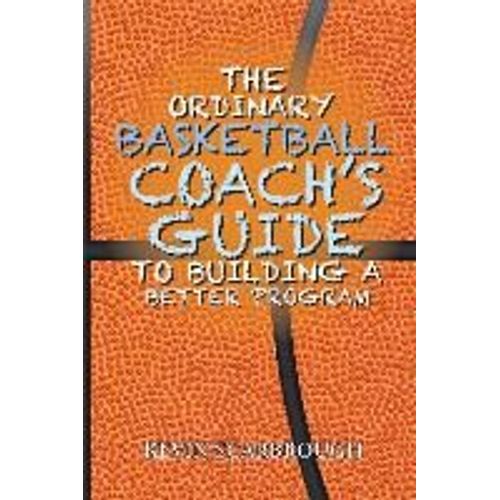 The Ordinary Basketball Coach's Guide To Building A Better Program