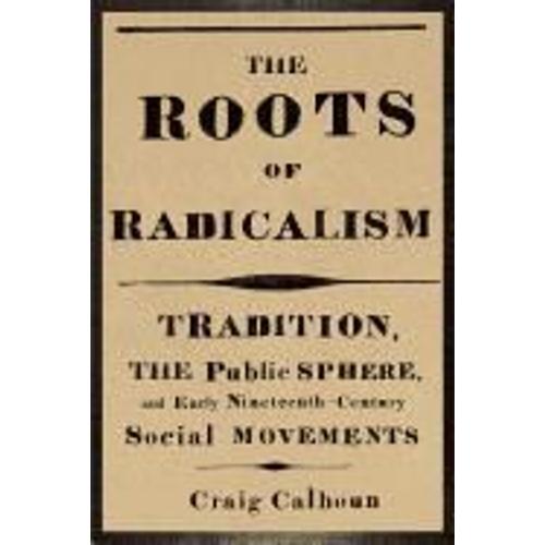 The Roots Of Radicalism - Tradition, The Public Sphere And Early Nineteenth-Century