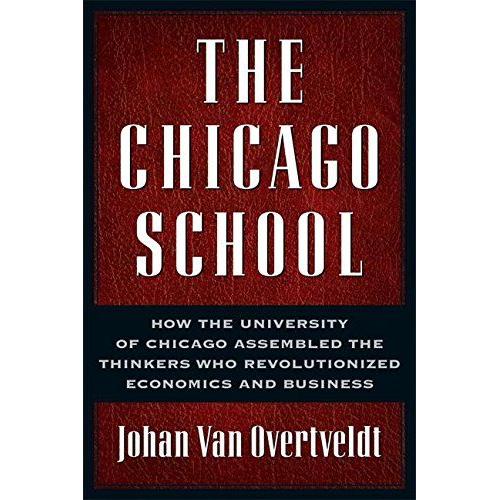 The Chicago School: How The University Of Chicago Assembled The Thinkers Who Revolutionized Economics And Business