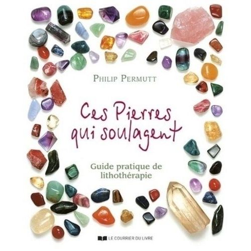 Ces Pierres Qui Soulagent - Guide Pratique De Lithothérapie, Tome 1