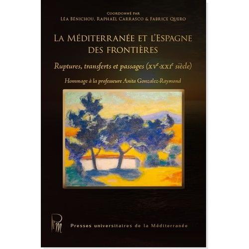 La Méditerranée Et L'espagne Des Frontières - Ruptures, Transferts Et Passages (Xve-Xxie Siècle)