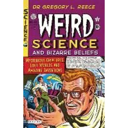 Weird Science And Bizarre Beliefs: Mysterious Creatures, Lost Worlds And Amazing Inventions