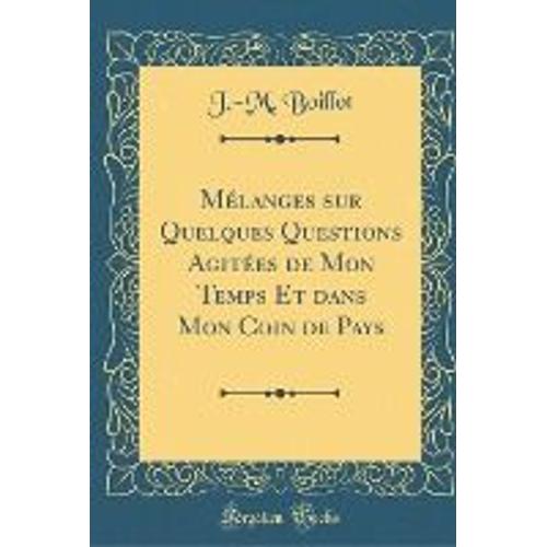 Mélanges Sur Quelques Questions Agitées De Mon Temps Et Dans Mon Coin De Pays (Classic Reprint)