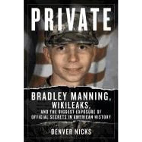 Private: Bradley Manning, Wikileaks, And The Biggest Exposure Of Official Secrets In American History