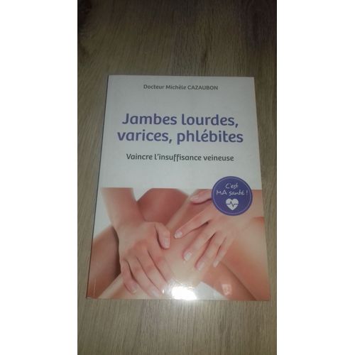 Jambes Lourdes, Varices, Phlébites : Vaincre L'insuffisance Veineuse