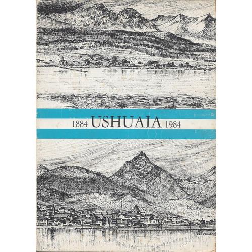 Ushuaia 1884-1984 - Cien Anos De Una Ciudad Argentina