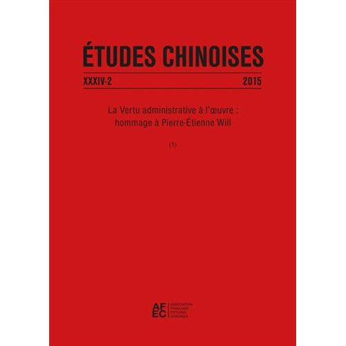 Etudes Chinoises N° 34/2 2015 - La Vertu Administrative À L'oeuvre : Hommage À Pierre-Etienne Will - Tome 1