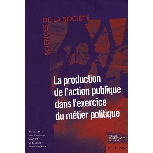 Sciences De La Société N° 71, Mai 2007 - La Production De L'action Dans L'exercice Du Métier Politique