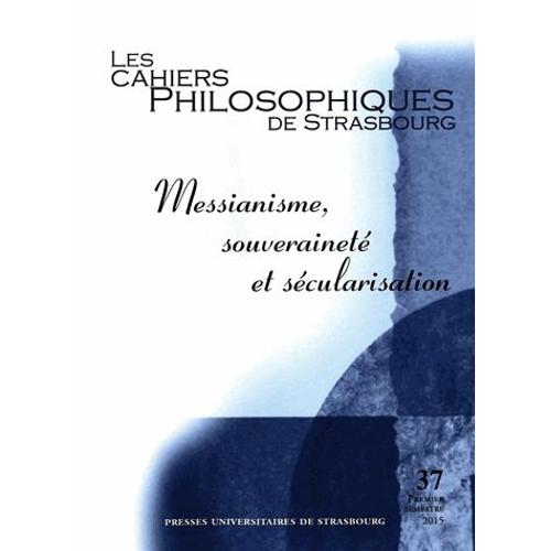 Les Cahiers Philosophiques De Strasbourg N° 37, Premier Semestre 2015 - Messianisme, Souveraineté Et Sécularisation