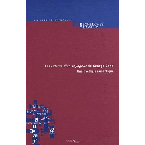 Recherches & Travaux N° 70 - Les Lettres D'un Voyageur De George Sand - Une Poétique Romantique