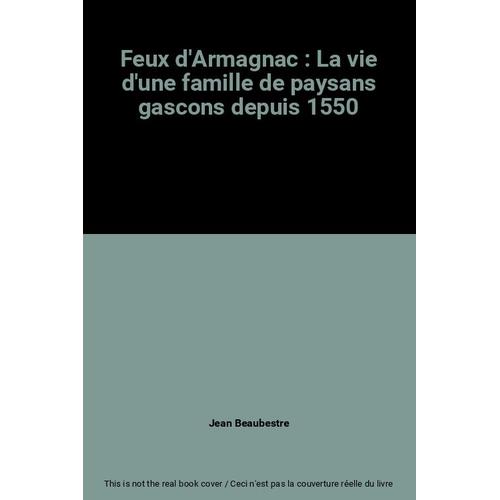 Feux D'armagnac : La Vie D'une Famille De Paysans Gascons Depuis 1550