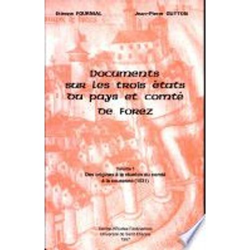 Documents Sur Les Trois Etats Du Pays Et Comte Du Forez - Volume 1, Des Origines À La Réunion Du Comté À La Couronne (1531)