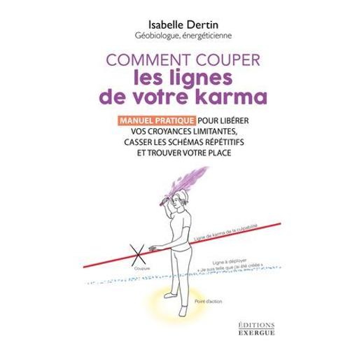 Comment Couper Les Lignes De Votre Karma - Manuel Pratique Pour Libérer Vos Croyances Limitantes, Casser Les Schémas Répétitifs Et T