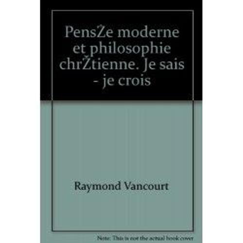 Raymond Vancourt - Pensée Moderne Et Philosophie Chrétienne. Je Sais - Je Crois