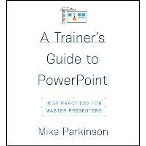 A Trainer's Guide To Powerpoint: Best Practices For Master Presenters