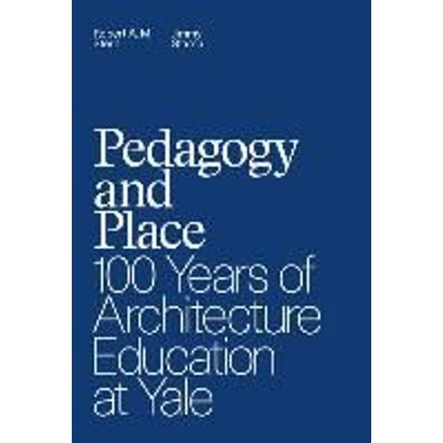 Pedagogy And Place: 100 Years Of Architecture Education At Yale