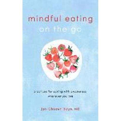 Mindful Eating On The Go: Practices For Eating With Awareness, Wherever You Are