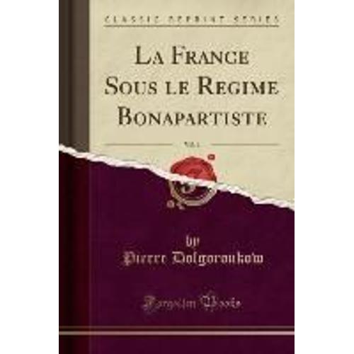 Dolgoroukow, P: France Sous Le Régime Bonapartiste, Vol. 1 (