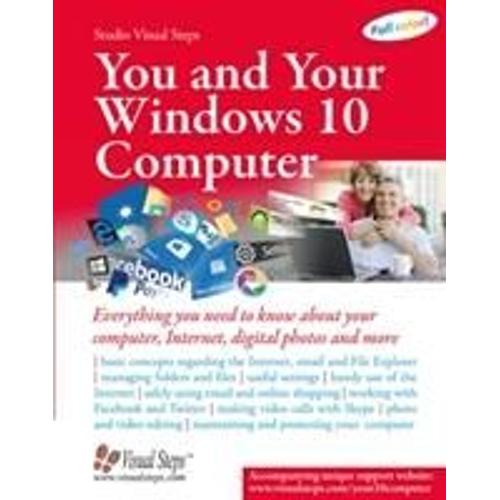 You And Your Windows 10 Computer: Everything You Need To Know About Your Computer, Internet, Digital Photos And More