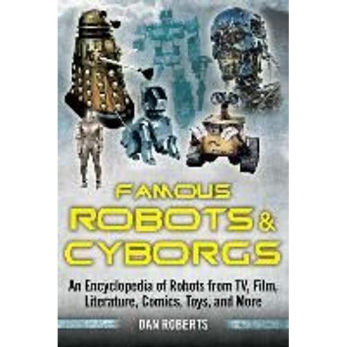 Famous Robots And Cyborgs: An Encyclopedia Of Robots From Tv, Film, Literature, Comics, Toys, And More
