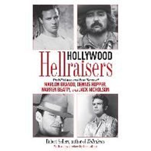 Hollywood Hellraisers: The Wild Lives And Fast Times Of Marlon Brando, Dennis Hopper, Warren Beatty, And Jack Nicholson