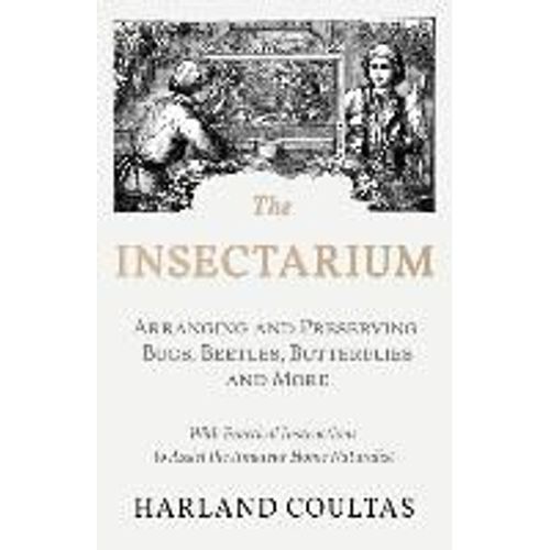 The Insectarium - Collecting, Arranging And Preserving Bugs, Beetles, Butterflies And More - With Practical Instructions To Assist The Amateur Home Naturalist