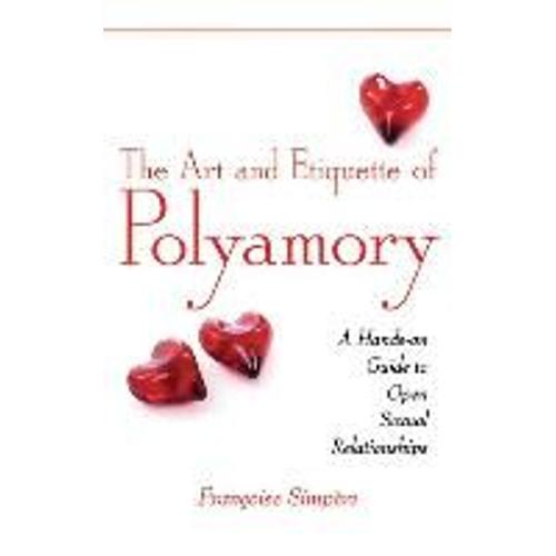 The Art And Etiquette Of Polyamory: A Hands-On Guide To Open Sexual Relationships