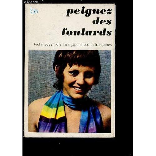 Peignez Des Foulards : Techniques Indiennes, Japonaises Et Françaises