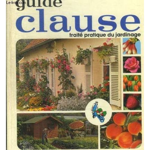 Guide Clause Traite Pratique Du Jardinage -Calendrier Des Travaux De Jardinage / L Abc Di Jardinage / Les Plantes Potageres / Les Plantes Officinales / Les Arbres Fruitiers / Les Fleurs Du Jardin /(...)