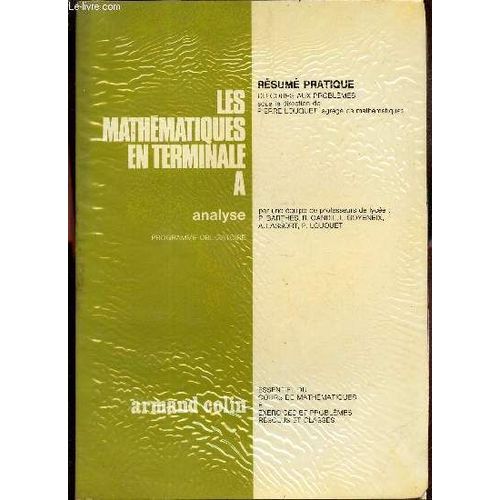 Les Mathematiques En Terminale A - Analyse / Resumé Pratique Du Cous Aux Problemes - Essentiel Du Cours De Mathematiques Et Exercices Et Problemes Résolue Et Classés.