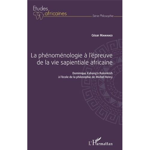 La Phénoménologie À L'épreuve De La Vie Sapientiale Africaine - Dominique Kahang'a Rukonkish À L'école De La Philosophie De Michel Henry