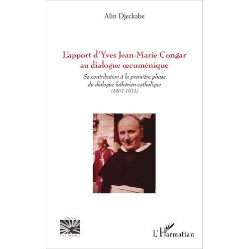 L'apport D'yves Jean-Marie Congar Au Dialogue Oecuménique - Sa Contribution À La Première Phase Du Dialogue Luthérien-Catholique (1967-1971)