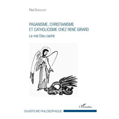 Paganisme, Christianisme Et Catholicisme Chez René Girard - Le Vrai Dieu Caché