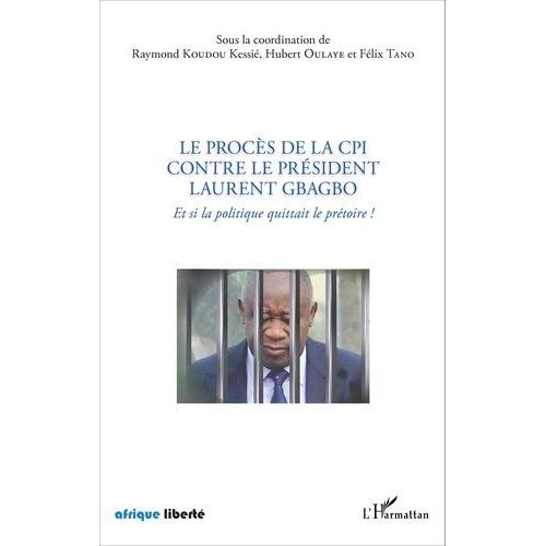 Le Procès De La Cpi Contre Le Président Laurent Gbagbo - Et Si La Politique Quittait Le Prétoire !