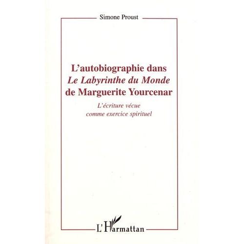 L'autobiographie Dans "Le Labyrinthe Du Monde" De Marguerite Yourcenar - L'écriture Vécue Comme Exercice Spirituel