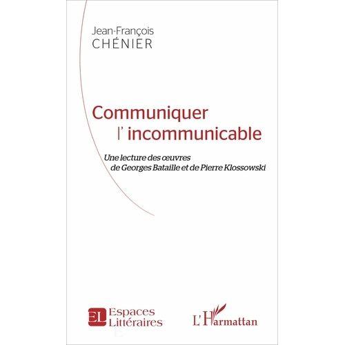 Communiquer L'incommunicable - Une Lecture Des Oeuvres De Georges Bataille Et De Pierre Klossowski