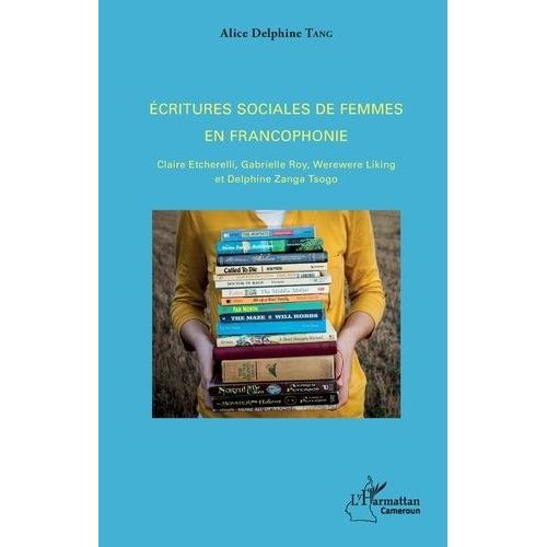 Ecritures Sociales De Femmes En Francophonie - Claire Etcherelli, Gabrielle Roy, Werewere Liking Et Delphine Zanga Tsogo