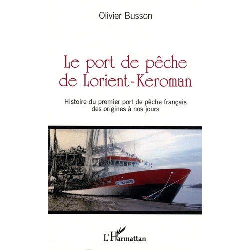 Le Port De Pêche De Lorient-Keroman - Histoire Du Premier Port De Pêche Français Des Origines À Nos Jours