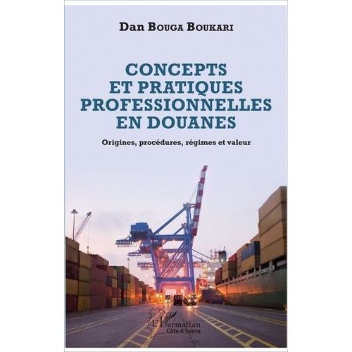 Concepts Et Pratiques Professionnelles En Douanes - Origines, Procédures, Régimes Et Valeur