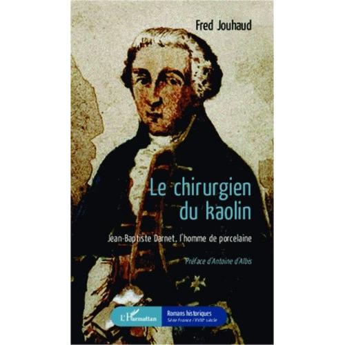 Le Chirurgien Du Kaolin - Jean-Baptiste Darnet, L'homme De Porcelaine