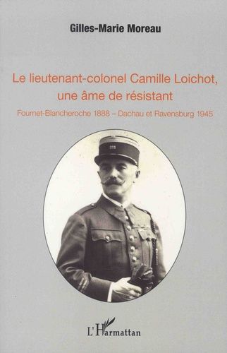 Le Lieutenant-Colonel Camille Loichot, Une Âme De Résistant - Fournet-Blancheroche 1888 - Dachau Et Ravensburg 1945