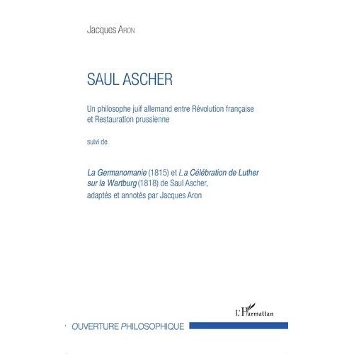 Saul Ascher - Un Philosophe Juif Allemand Entre Révolution Française Et Restauration Prussienne Suivi De La Germanomanie (1815) Et La Célébration De Luther Sur La Wartburg (1818) De Saul...