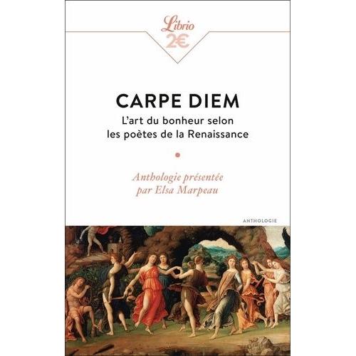 Carpe Diem - L'art Du Bonheur Selon Les Poètes De La Renaissance