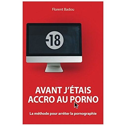 Avant j'étais accro au porno: La méthode pour arrêter la ...