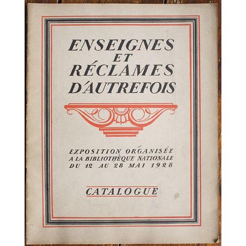 Enseignes Et Réclames D' Autrefois. Exposition Organisée A La Bibliothèque Nationale Du 12 Au 28 Mai 1928.