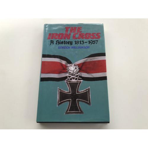 The Iron Cross A History 1813-1957 Girdon Williamson 1985