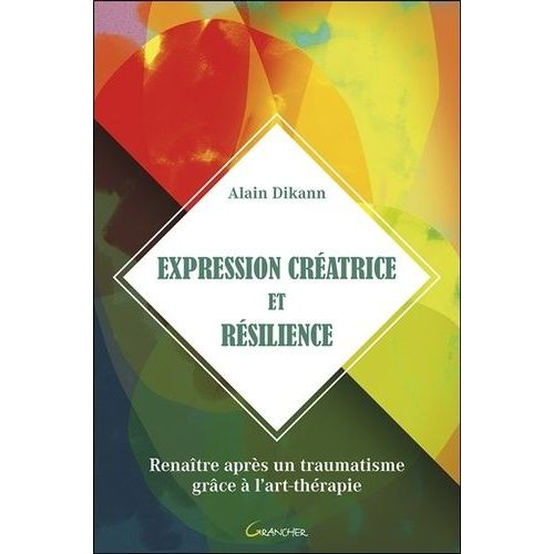 Expression Créatrice Et Résilience - Renaître Après Un Traumatisme Grâce À L'art-Thérapie